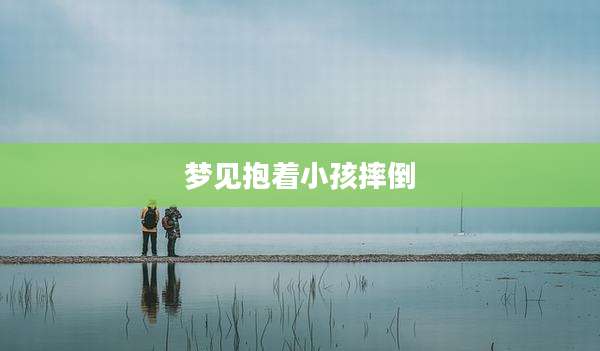 梦见抱着小孩摔倒