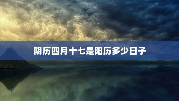 阴历四月十七是阳历多少日子
