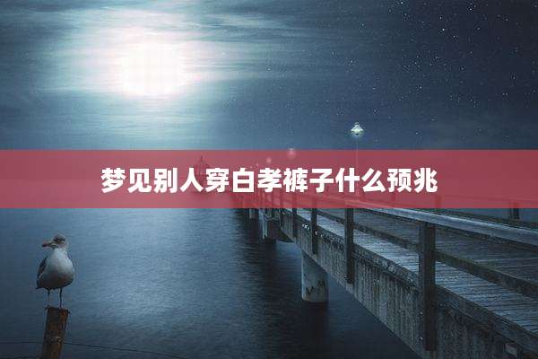 梦见别人穿白孝裤子什么预兆