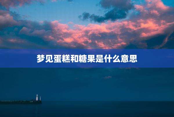 梦见蛋糕和糖果是什么意思