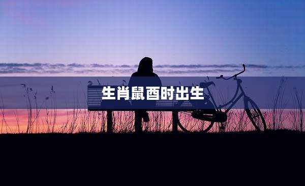 生肖鼠酉时出生