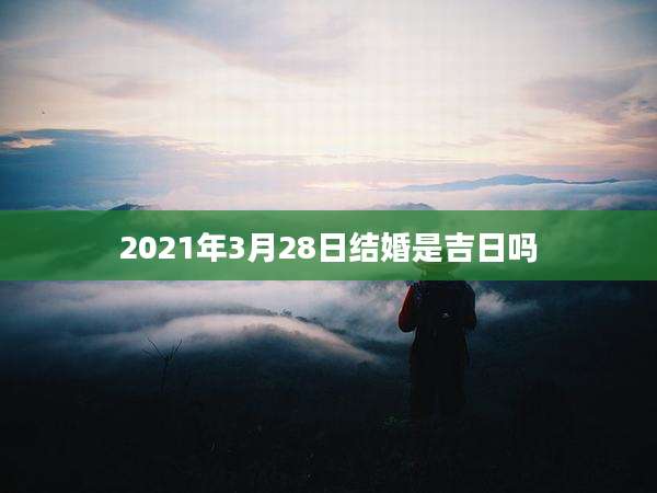 2021年3月28日结婚是吉日吗