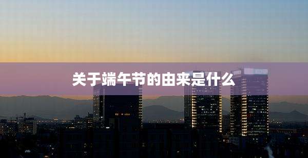 关于端午节的由来是什么