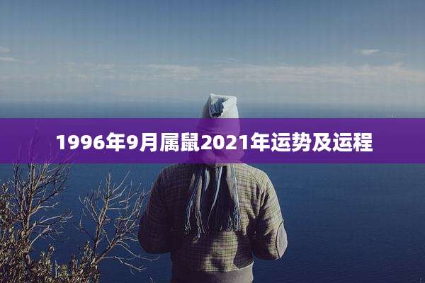 1996年9月属鼠2021年运势及运程