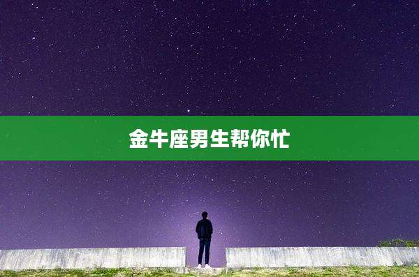 金牛座男生帮你忙