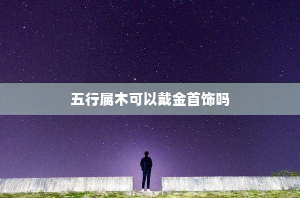 五行属木可以戴金首饰吗