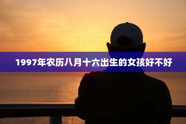 1997年农历八月十六出生的女孩好不好