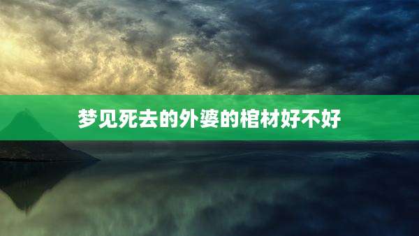 梦见死去的外婆的棺材好不好