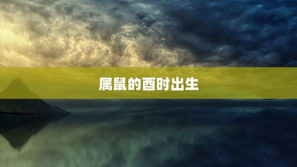 属鼠的酉时出生