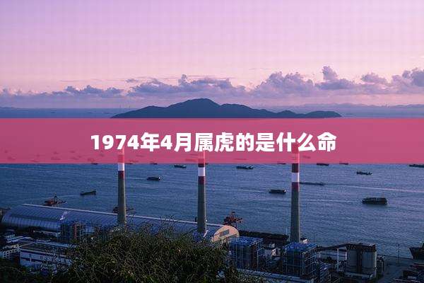1974年4月属虎的是什么命