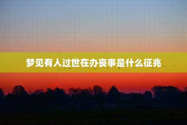 梦见有人过世在办丧事是什么征兆