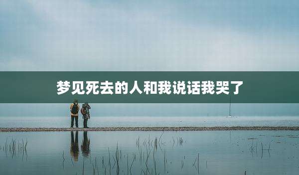 梦见死去的人和我说话我哭了