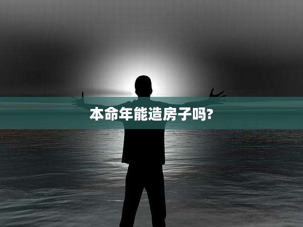 本命年能造房子吗?