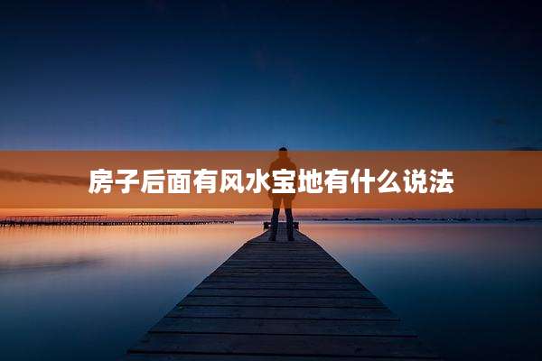 房子后面有风水宝地有什么说法