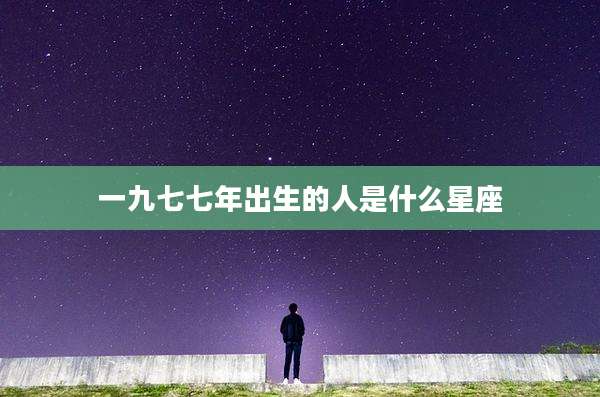 一九七七年出生的人是什么星座