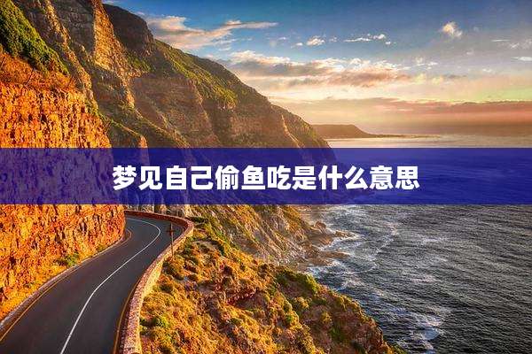 梦见自己偷鱼吃是什么意思