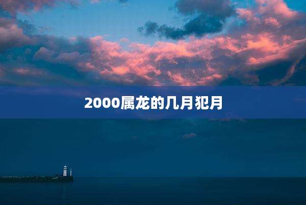 2000属龙的几月犯月