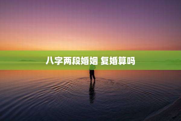 八字两段婚姻 复婚算吗