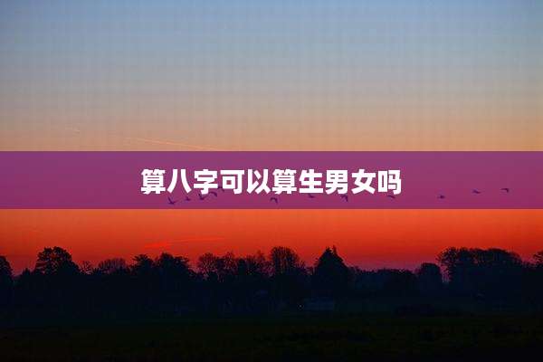 算八字可以算生男女吗