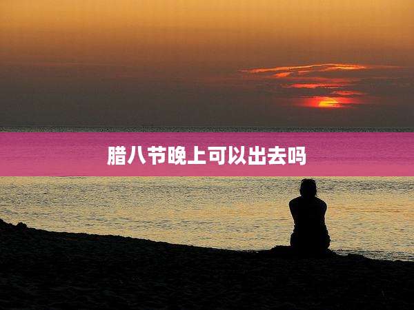 腊八节晚上可以出去吗
