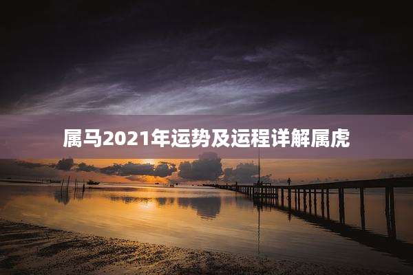 属马2021年运势及运程详解属虎
