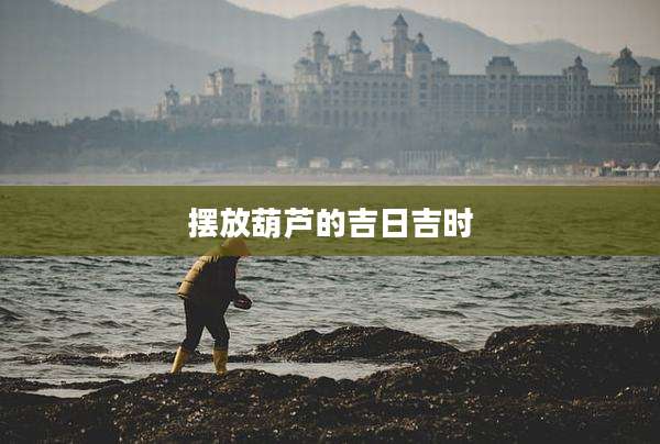摆放葫芦的吉日吉时