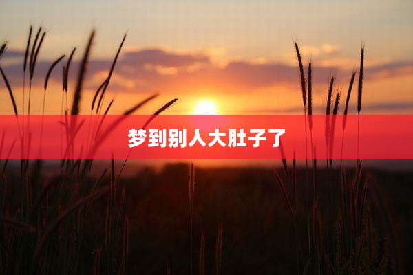 梦到别人大肚子了