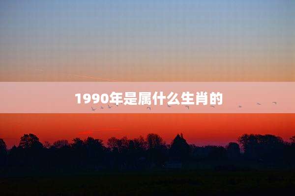 1990年是属什么生肖的