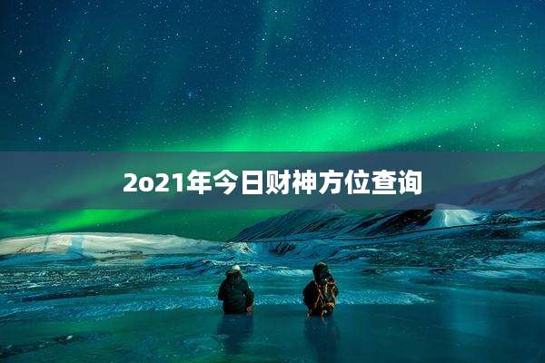 2o21年今日财神方位查询