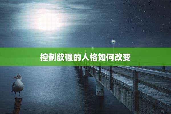 控制欲强的人格如何改变