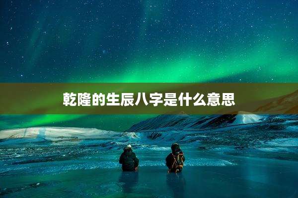乾隆的生辰八字是什么意思