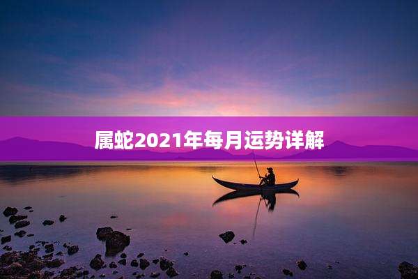 属蛇2021年每月运势详解