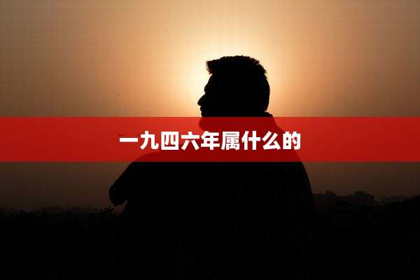 一九四六年属什么的