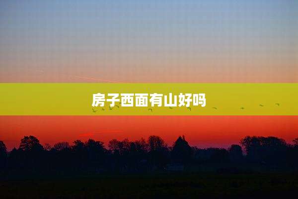 房子西面有山好吗