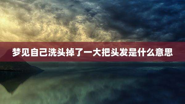梦见自己洗头掉了一大把头发是什么意思