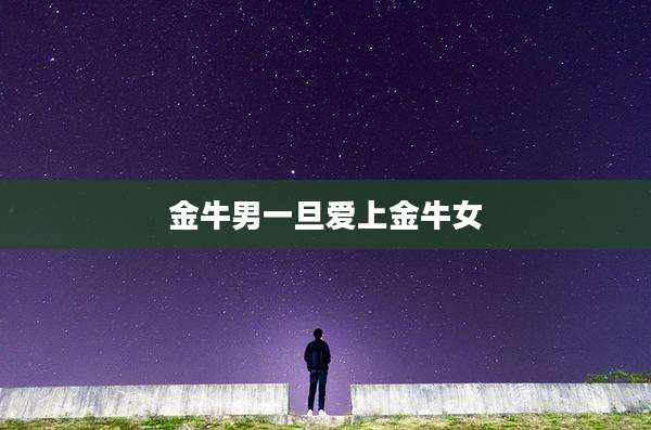 金牛男一旦爱上金牛女