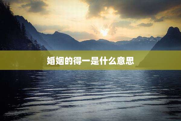 婚姻的得一是什么意思