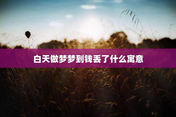 白天做梦梦到钱丢了什么寓意