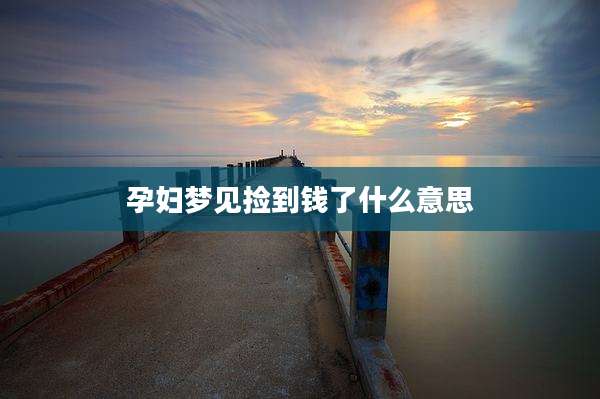 孕妇梦见捡到钱了什么意思