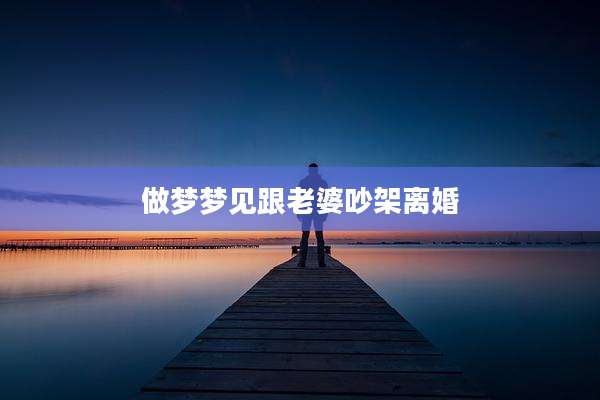 做梦梦见跟老婆吵架离婚