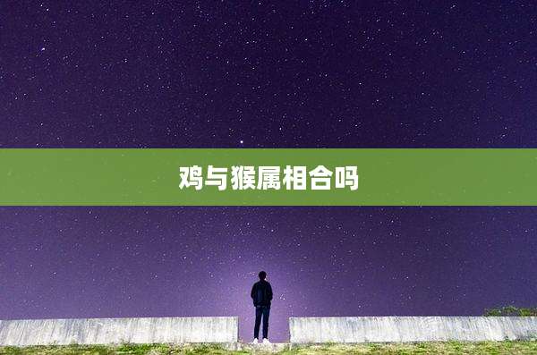 鸡与猴属相合吗