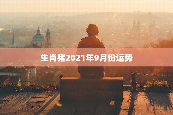 生肖猪2021年9月份运势