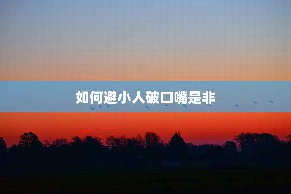 如何避小人破口嘴是非