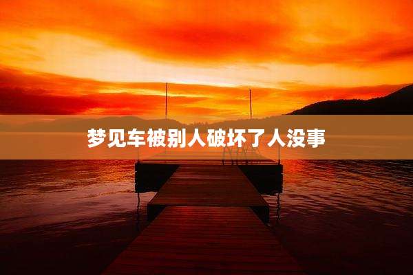 梦见车被别人破坏了人没事
