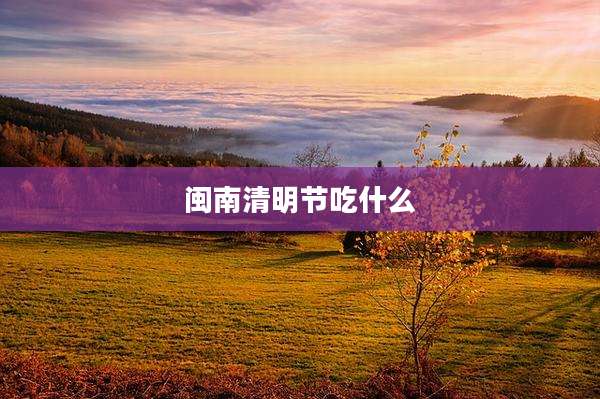闽南清明节吃什么