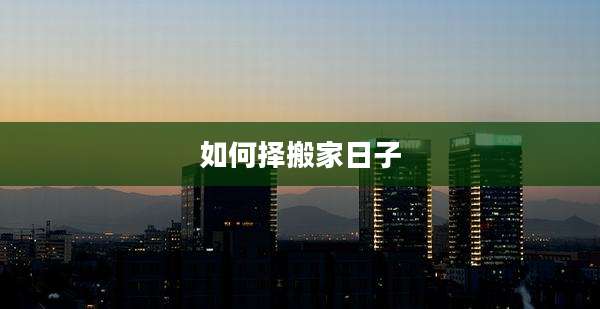 如何择搬家日子