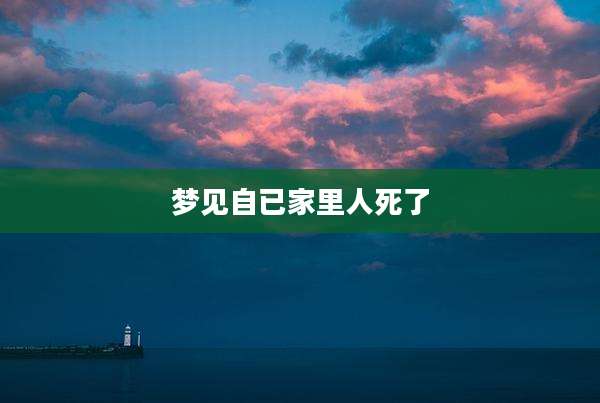 梦见自已家里人死了