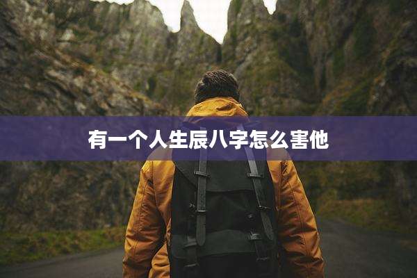有一个人生辰八字怎么害他