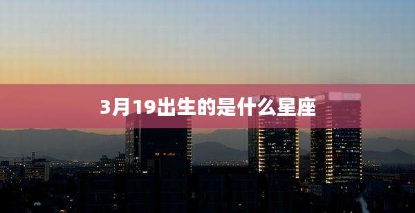 3月19出生的是什么星座