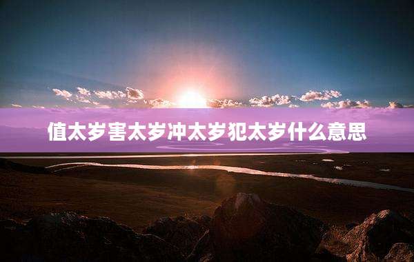值太岁害太岁冲太岁犯太岁什么意思